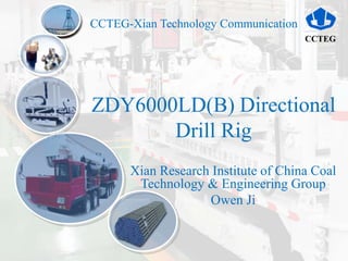 CCTEG
CCTEG-Xian Technology Communication
ZDY6000LD(B) Directional
Drill Rig
Xian Research Institute of China Coal
Technology & Engineering Group
Owen Ji
 