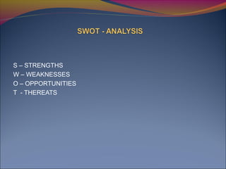 S – STRENGTHS
W – WEAKNESSES
O – OPPORTUNITIES
T - THEREATS
 