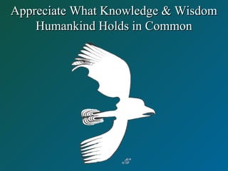 Appreciate What Knowledge & WisdomAppreciate What Knowledge & Wisdom
Humankind Holds in CommonHumankind Holds in Common
 