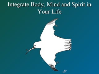Integrate Body, Mind and Spirit inIntegrate Body, Mind and Spirit in
Your LifeYour Life
 