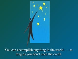 You can accomplish anything in the world . . . asYou can accomplish anything in the world . . . as
long as you don’t need the creditlong as you don’t need the credit
 