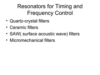 Resonators for Timing and
Frequency Control
• Quartz-crystal filters
• Ceramic filters
• SAW( surface acoustic wave) filters
• Micromechanical filters
 