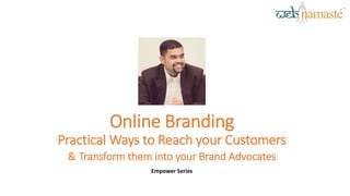 Online Branding
Practical Ways to Reach your Customers
& Transform them into your Brand Advocates
Empower Series
 