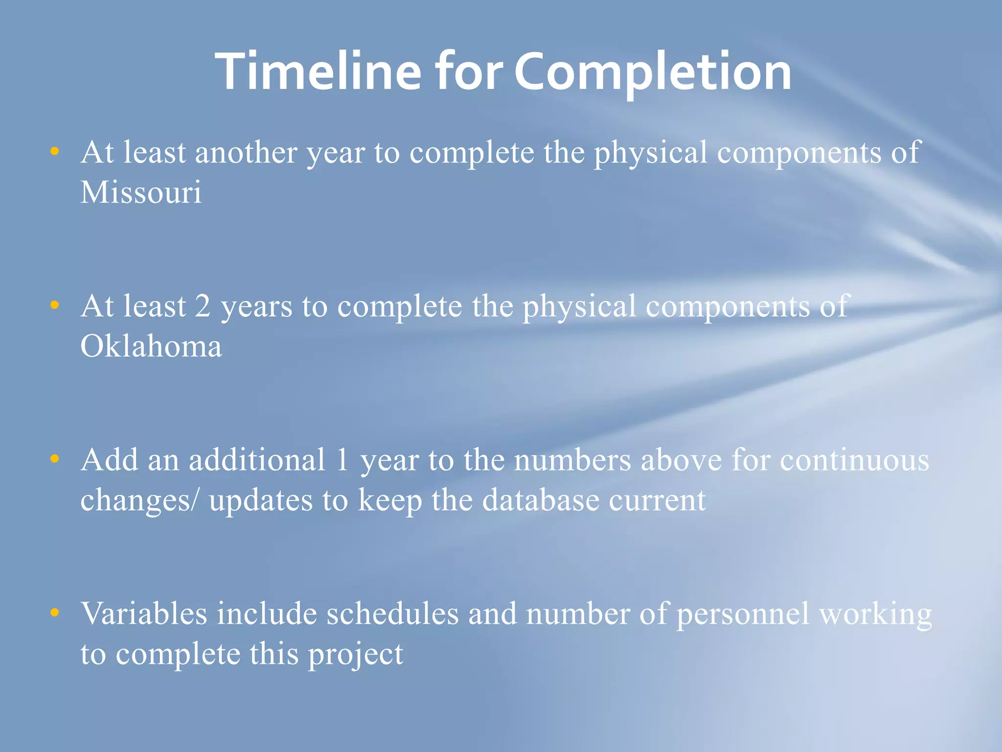 • At least another year to complete the physical components of
Missouri
• At least 2 years to complete the physical components of
Oklahoma
• Add an additional 1 year to the numbers above for continuous
changes/ updates to keep the database current
• Variables include schedules and number of personnel working
to complete this project
Timeline for Completion
 