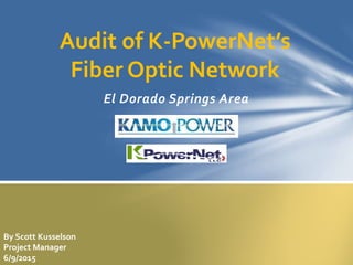 El Dorado Springs Area
Audit of K-PowerNet’s
Fiber Optic Network
By Scott Kusselson
Project Manager
6/9/2015
 