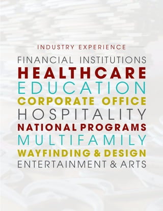 FINANCIAL INSTITUTIONS
H E A L T H C A R E
E D U C A T I O N
CORPORATE OFFICE
H O S P I T A L I T Y
N AT I O N A L P R O G R A M S
M U L T I F A M I L Y
WAYFINDING & DESIGN
E N T E R TA I N M E N T & A R T S
I N D U S T R Y E X P E R I E N C E
 