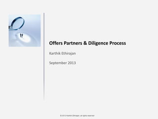 © 2013 Karthik Ethirajan, all rights reserved
Offers Partners & Diligence Process
Karthik Ethirajan
September 2013
 