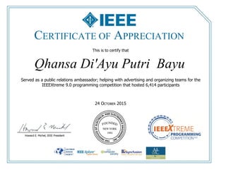 This is to certify that
24 OCTOBER 2015
Qhansa Di'Ayu Putri Bayu
Served as a public relations ambassador; helping with advertising and organizing teams for the
IEEEXtreme 9.0 programming competition that hosted 6,414 participants
CERTIFICATE OF APPRECIATION
 