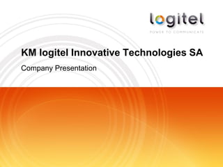 KM logitel Innovative Technologies SA
Company Presentation
 