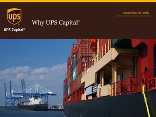 Why UPS Capital
®
September 20, 2016
 