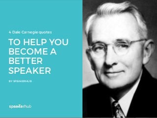 TO HELP YOU
BECOME A
BETTER
SPEAKER
BY SPEAKERHUB
4 Dale Carnegie quotes
 