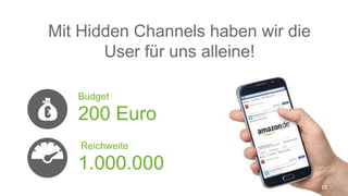 Mit Hidden Channels haben wir die
User für uns alleine!
Budget
200 Euro
Reichweite
1.000.000
10
 
