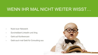 WENN IHR MAL NICHT WEITER WISST…
- Nutzt euer Netzwerk
- Durchstöbert LinkedIn und Xing
- Geht auf Konferenzen
- Gebt auch mal Geld für Consulting aus
18
 