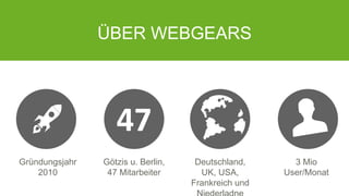 ÜBER WEBGEARS
Götzis u. Berlin,
47 Mitarbeiter
Gründungsjahr
2010
Deutschland,
UK, USA,
Frankreich und
3 Mio
User/Monat
47
4
 