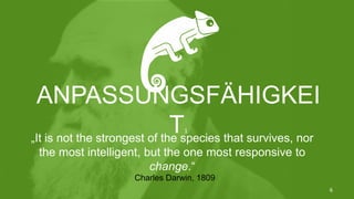 „It is not the strongest of the species that survives, nor
the most intelligent, but the one most responsive to
change.“
Charles Darwin, 1809
ANPASSUNGSFÄHIGKEI
T1
6
 
