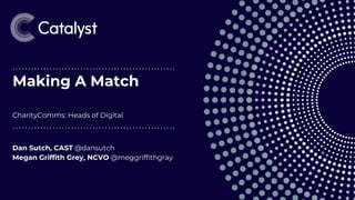 Making A Match
CharityComms: Heads of Digital
Dan Sutch, CAST @dansutch
Megan Griffith Grey, NCVO @meggriffithgray
1
 