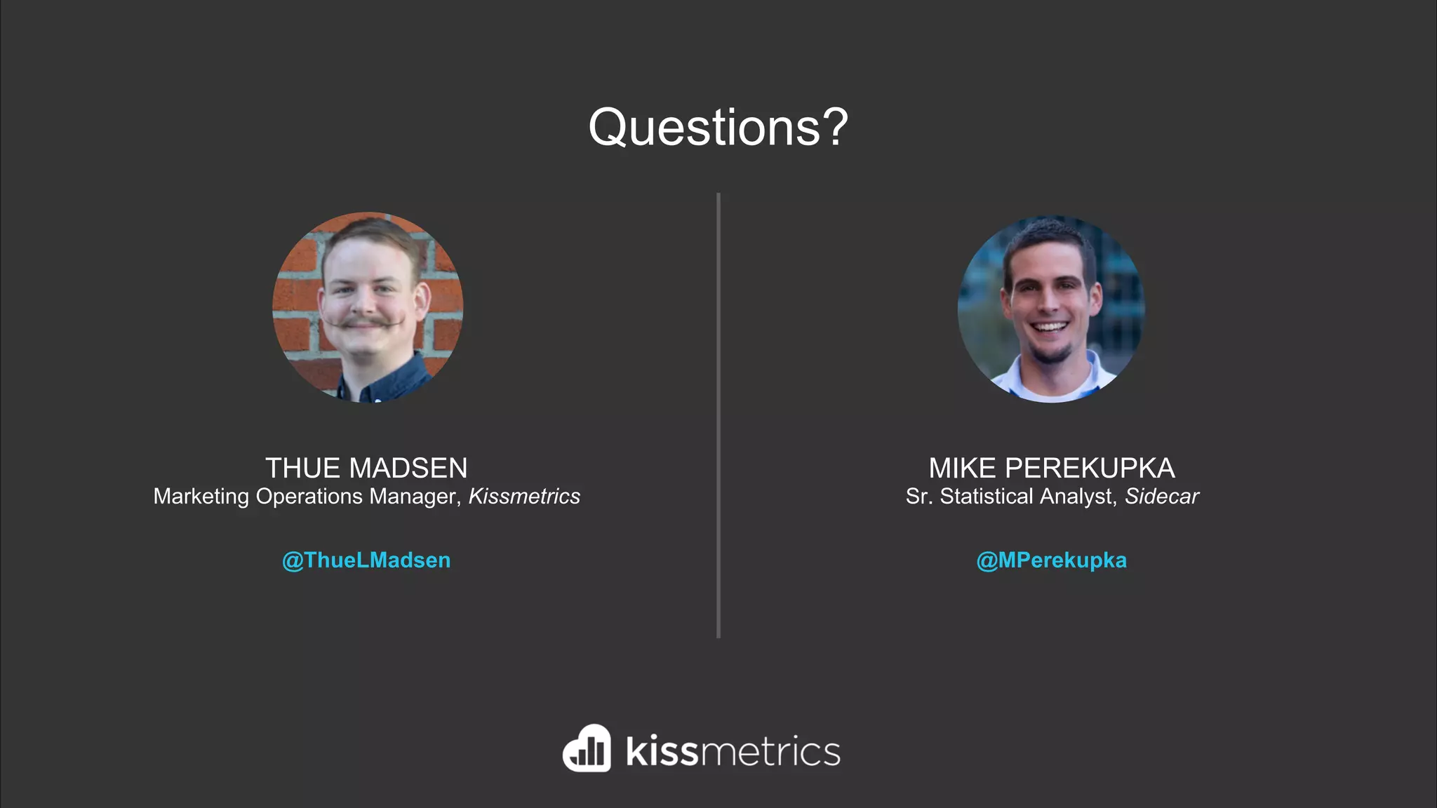 MIKE PEREKUPKA
Sr. Statistical Analyst, Sidecar
@MPerekupka
THUE MADSEN
Marketing Operations Manager, Kissmetrics
@ThueLMadsen
Questions?
 