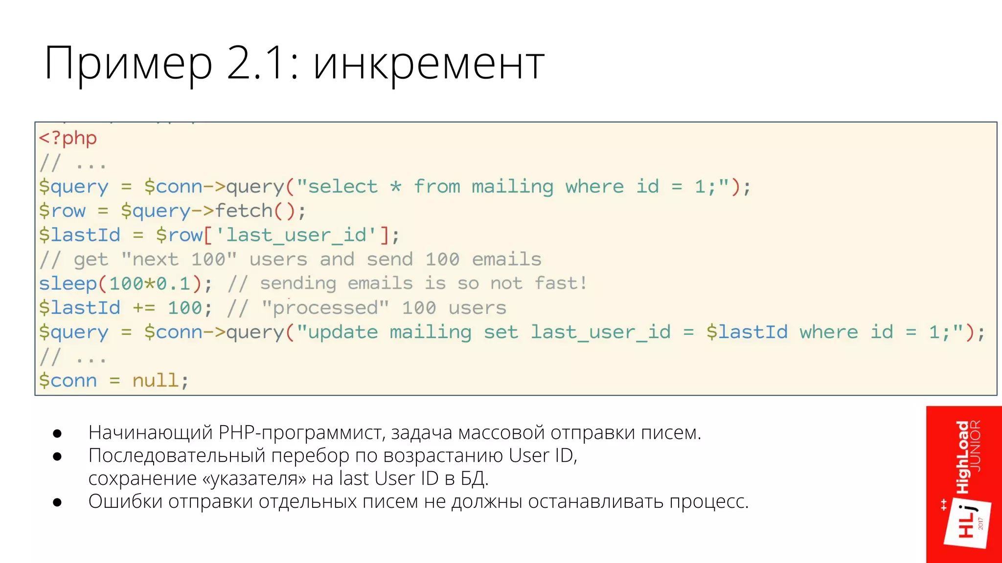 Пример 2.1: инкремент
● Начинающий РНР-программист, задача массовой отправки писем.
● Последовательный перебор по возрастанию User ID,
сохранение «указателя» на last User ID в БД.
● Ошибки отправки отдельных писем не должны останавливать процесс.
 