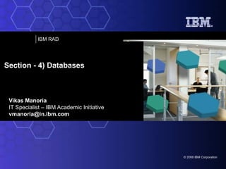 Vikas Manoria IT Specialist – IBM Academic Initiative [email_address] Section - 4) Databases   
