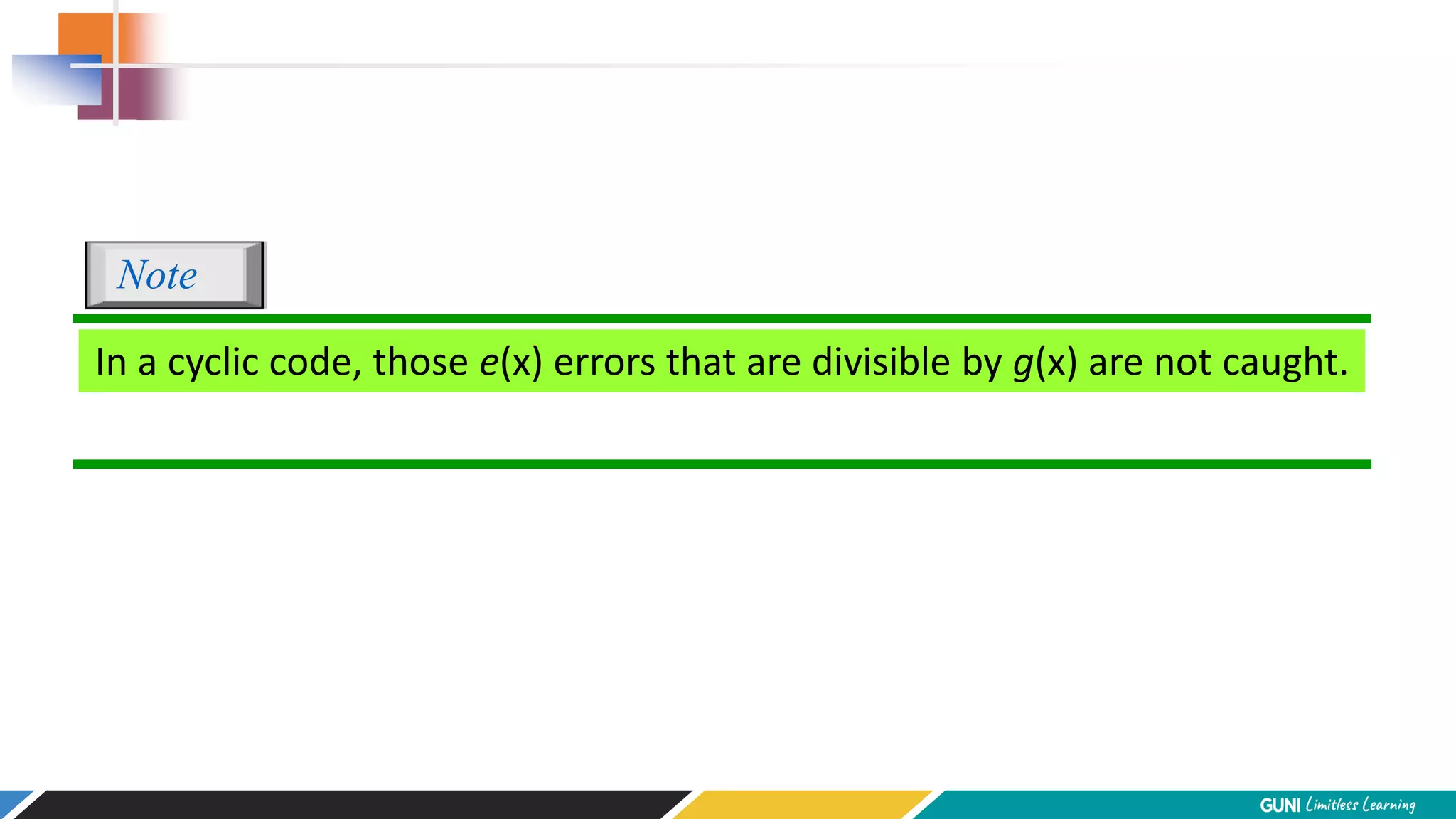 In a cyclic code, those e(x) errors that are divisible by g(x) are not caught.
Note
 