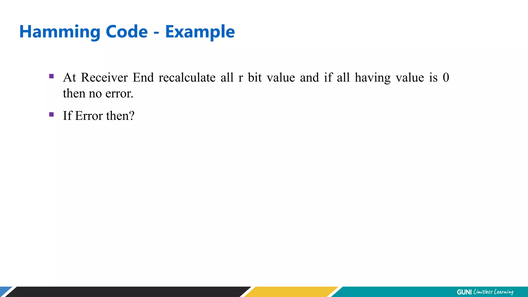 Hamming Code - Example
 At Receiver End recalculate all r bit value and if all having value is 0
then no error.
 If Error then?
 