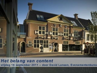 Het belang van content vrijdag 16 september 2011 – door David Lansen, Evenementenbureau Delft 