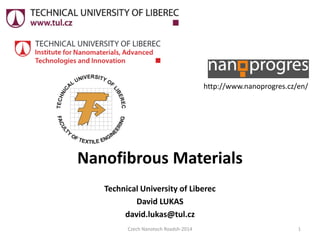 NanofibrousMaterials 
TechnicalUniversity ofLiberec 
David LUKAS 
david.lukas@tul.cz 
http://www.nanoprogres.cz/en/ 
Czech Nanotech Roadsh-2014 1 
 
