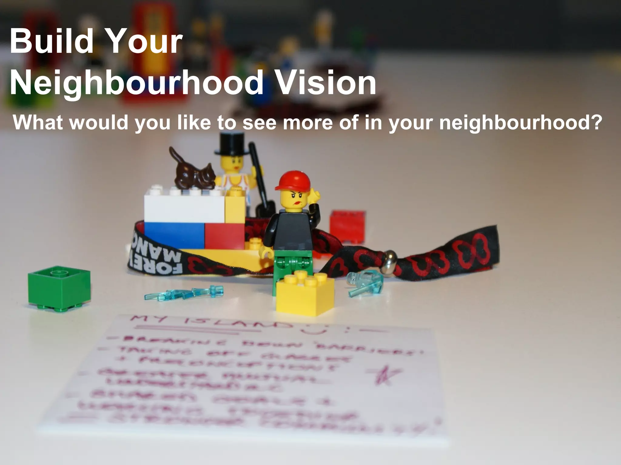 Build Your 
Neighbourhood Vision 
What would you like to see more of in your neighbourhood? 
 