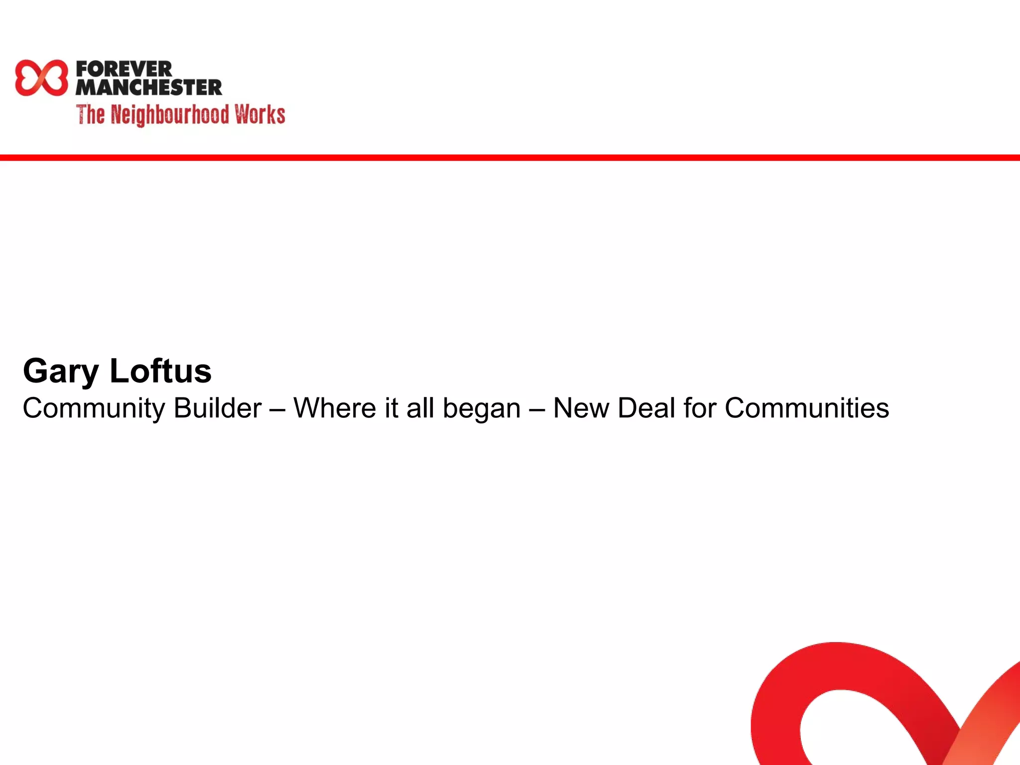 Gary Loftus 
Community Builder – Where it all began – New Deal for Communities 
 