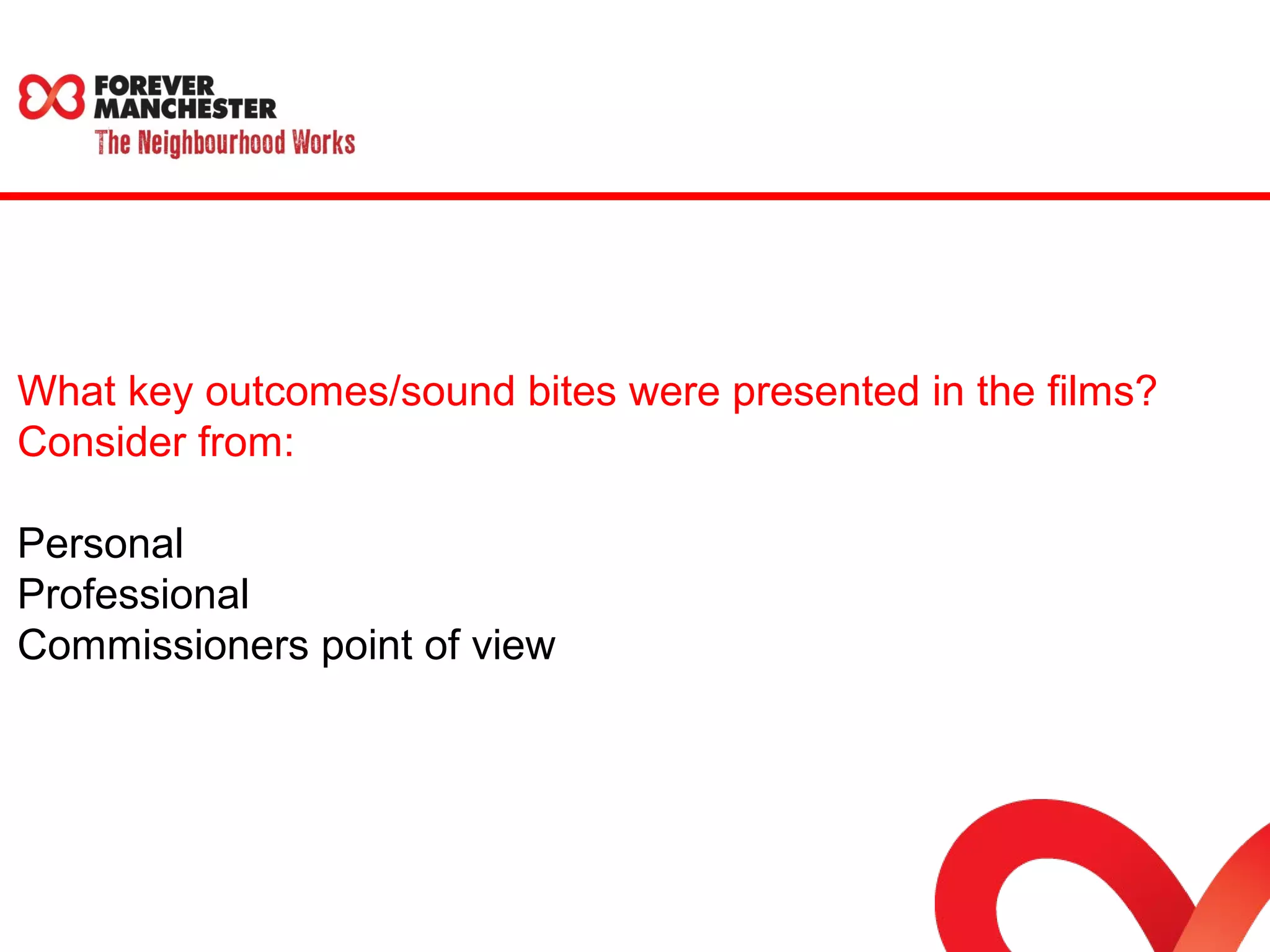 What key outcomes/sound bites were presented in the films? 
Consider from: 
Personal 
Professional 
Commissioners point of view 
 