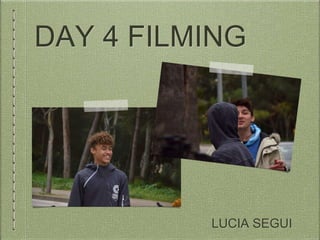 DAY 4 FILMING
LUCIA SEGUI
 