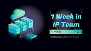Min Khant Zaw VI-EC-2
What I’ve learned 4 days in IP team
1 Week in
IP Team
 