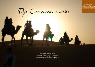 The Caravan roads
!
!
!
!
!
!
!
!
!
!
!
!
!
!
!
!
!
!
Marrakech Desert Trips
www.marrakech-desert-trips.com
contact@marrakech-desert-trips.com
!
 