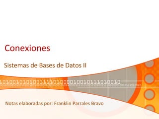 Conexiones Sistemas de Bases de Datos II Notas elaboradas por: Franklin Parrales Bravo 