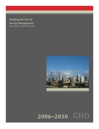   	
  
	
  
	
  
	
  
Building	
  Services	
  &	
  
Energy	
  Management	
  
Newcastle,	
  Sydney,	
  Southern	
  &	
  Northern	
  NSW	
  
	
  
	
  
	
  	
  
	
  
	
  
	
  
2006~2010	
   GHD	
  
	
  
 