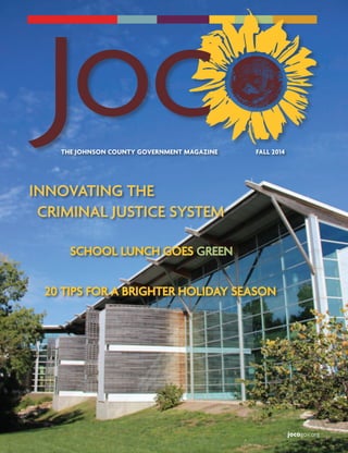 THE JOHNSON COUNTY GOVERNMENT MAGAZINE FALL 2014
jocogov.org
INNOVATING THE
CRIMINAL JUSTICE SYSTEM
20 TIPS FOR A BRIGHTER HOLIDAY SEASON
SCHOOL LUNCH GOES GREEN
 