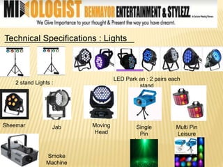 Technical Specifications : Lights
2 stand Lights :
LED Park an : 2 pairs each
stand
Sheemar Jab Moving
Head
Single
Pin
Leisure
Multi Pin
Leisure
Smoke
Machine
 
