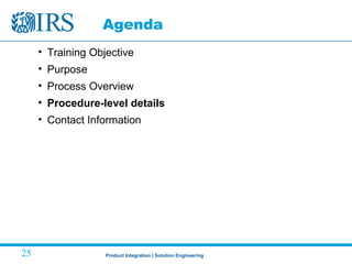 Product Integration | Solution Engineering25
Agenda
• Training Objective
• Purpose
• Process Overview
• Procedure-level details
• Contact Information
 