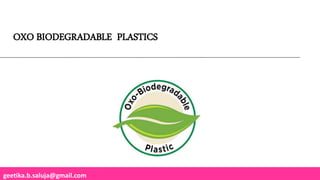 geetika.b.saluja@gmail.com
OXO BIODEGRADABLE PLASTICS
 