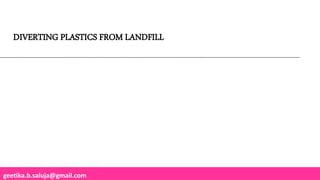 geetika.b.saluja@gmail.com
DIVERTING PLASTICS FROM LANDFILL
 