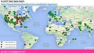 geetika.b.saluja@gmail.com
PLASTC BAG BAN MAP:
http://www.factorydirectpromos.com/plastic-bag-bans
 