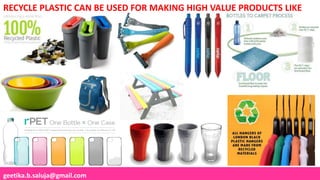 geetika.b.saluja@gmail.com
RECYCLE PLASTIC CAN BE USED FOR MAKING HIGH VALUE PRODUCTS LIKE
 