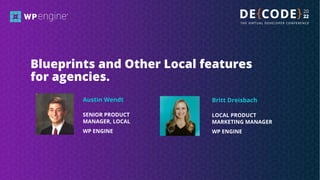 Blueprints and Other Local features
for agencies.
SENIOR PRODUCT
MANAGER, LOCAL
WP ENGINE
Austin Wendt
LOCAL PRODUCT
MARKE...