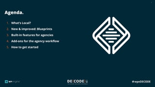 3
Agenda.
1. What’s Local?
2. New & improved: Blueprints
3. Built-in features for agencies
4. Add-ons for the agency workf...
