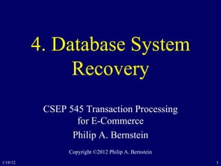 1/18/12 1
4. Database System
Recovery
CSEP 545 Transaction Processing
for E-Commerce
Philip A. Bernstein
Copyright ©2012 Philip A. Bernstein
 