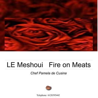 LE Meshoui Fire on Meats
Chef Pamela de Cusine
Telephone 6128395442
 