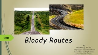 Bloody Routes
By
Mona Khafagy, MSc., P.E.
Highway and Transportation Expert
Research and Teaching Associate
American University in Cairo
2016
 