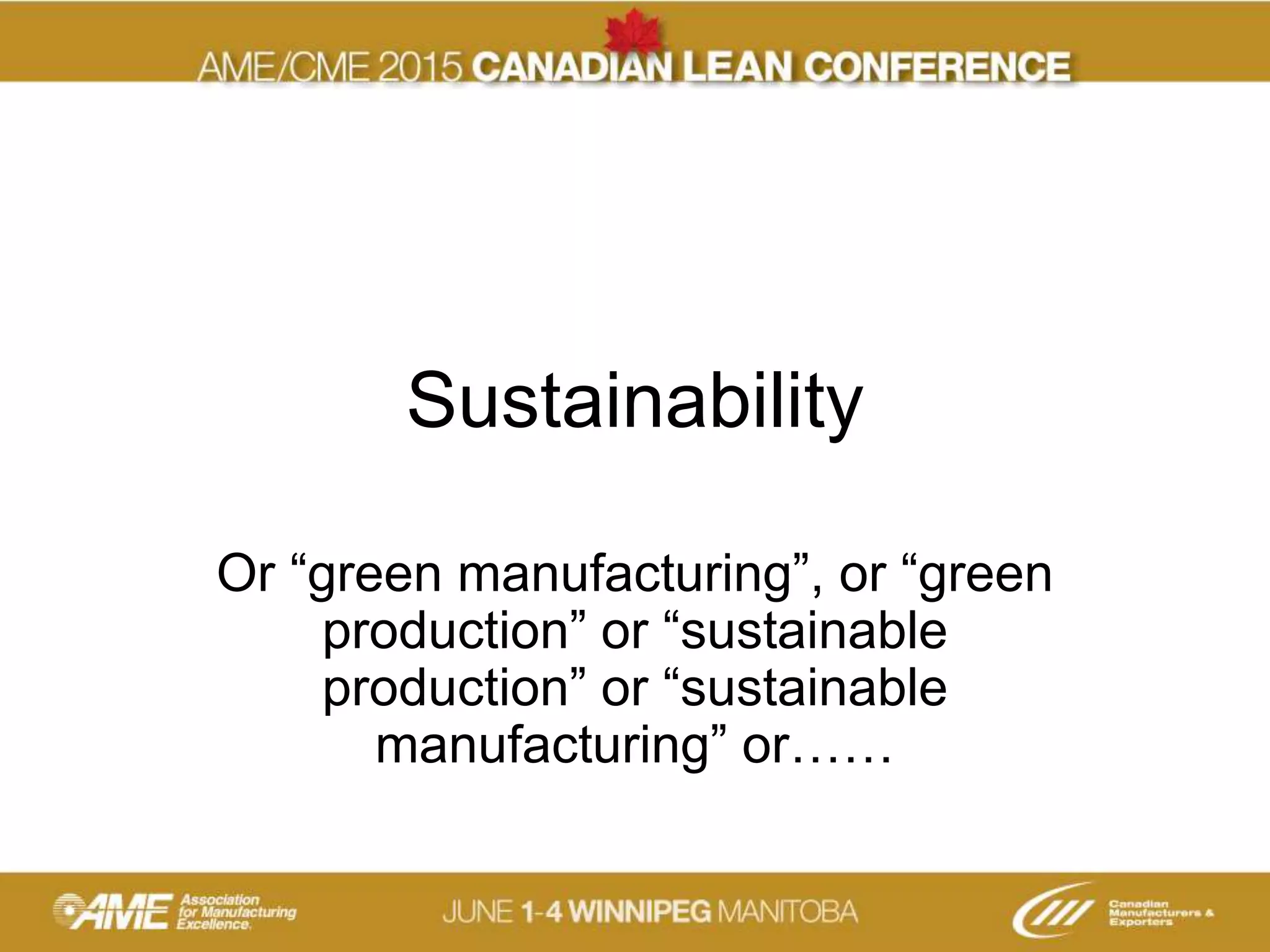 Sustainability
Or “green manufacturing”, or “green
production” or “sustainable
production” or “sustainable
manufacturing” or……
 