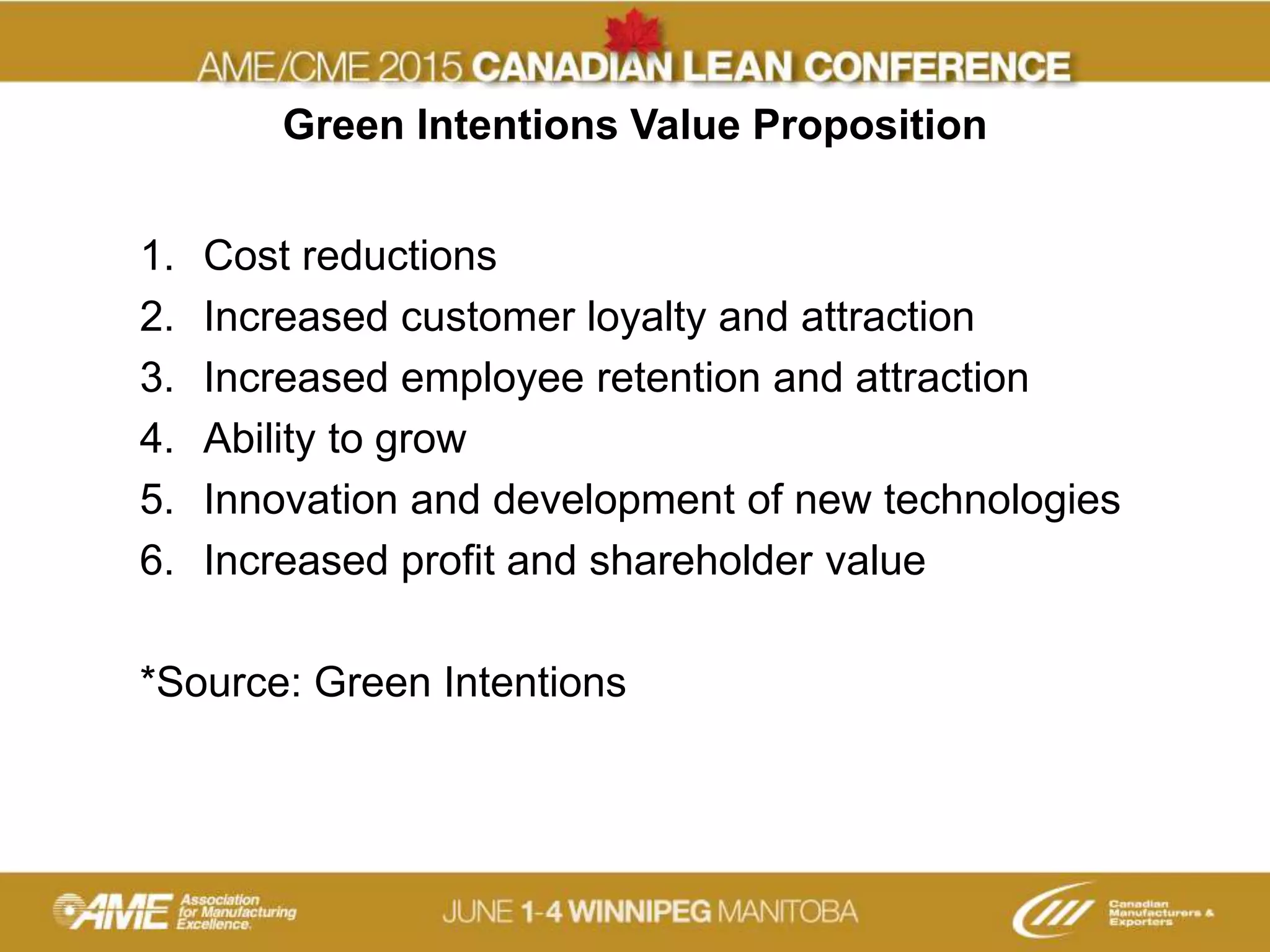 Green Intentions Value Proposition
1. Cost reductions
2. Increased customer loyalty and attraction
3. Increased employee retention and attraction
4. Ability to grow
5. Innovation and development of new technologies
6. Increased profit and shareholder value
*Source: Green Intentions
 
