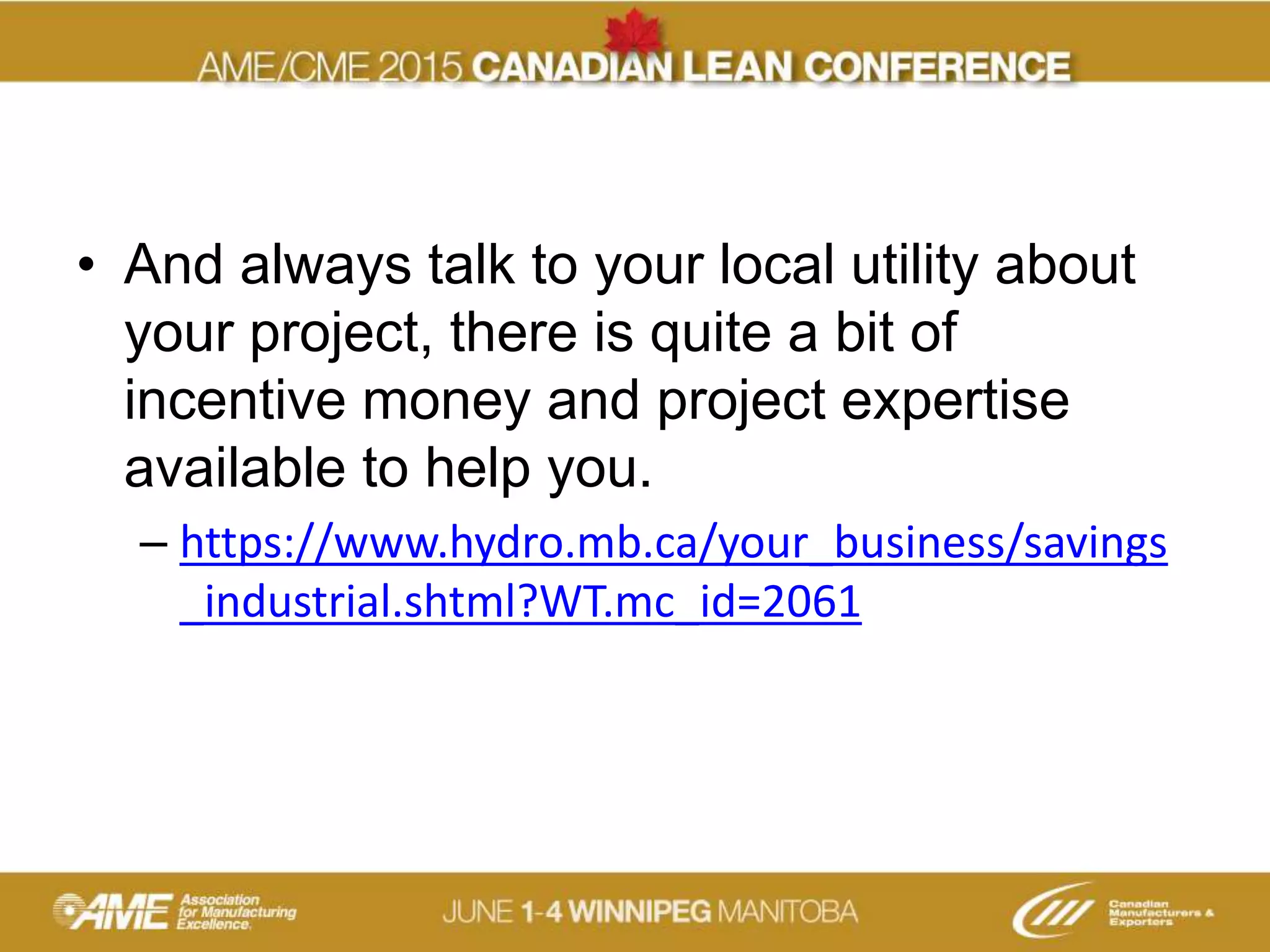 • And always talk to your local utility about
your project, there is quite a bit of
incentive money and project expertise
available to help you.
– https://www.hydro.mb.ca/your_business/savings
_industrial.shtml?WT.mc_id=2061
 